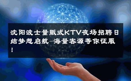 沈阳波士量贩式KTV夜场招聘日结梦想启航-海量客源等你征服！ 