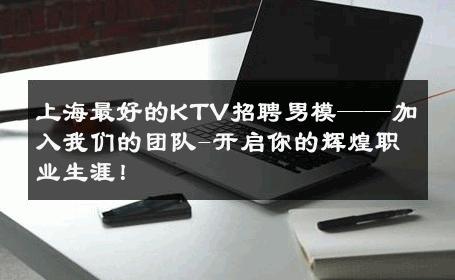 上海最好的KTV招聘男模——加入我们的团队-开启你的辉煌职业生涯！ 