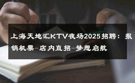 上海天地汇KTV夜场2025招聘：报销机票-店内直招-梦想启航 