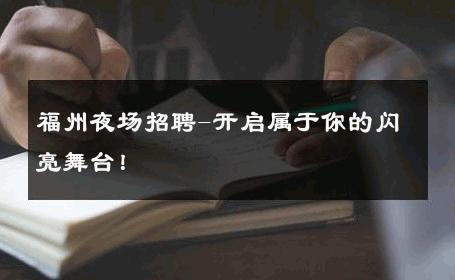 福州夜场招聘-开启属于你的闪亮舞台！ 