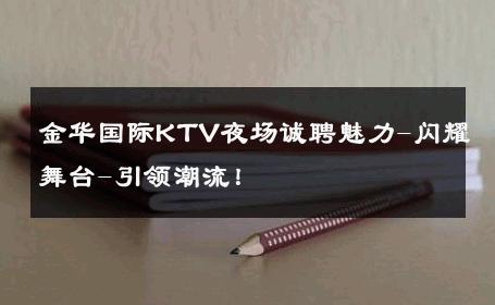 金华国际KTV夜场诚聘魅力-闪耀舞台-引领潮流！ 