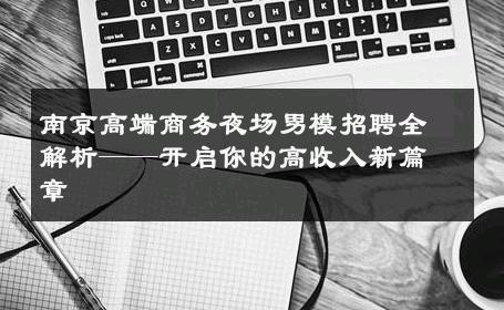 南京高端商务夜场男模招聘全解析——开启你的高收入新篇章 