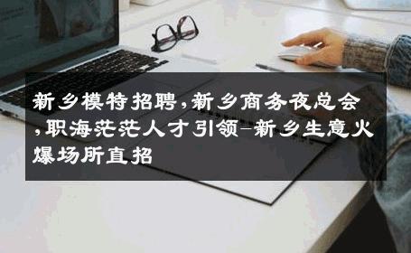 新乡模特招聘,新乡商务夜总会,职海茫茫人才引领-新乡生意火爆场所直招