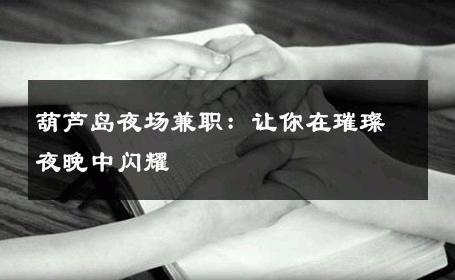 葫芦岛夜场兼职：让你在璀璨夜晚中闪耀 