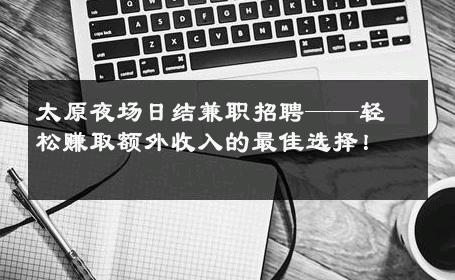 太原夜场日结兼职招聘——轻松赚取额外收入的最佳选择！ 