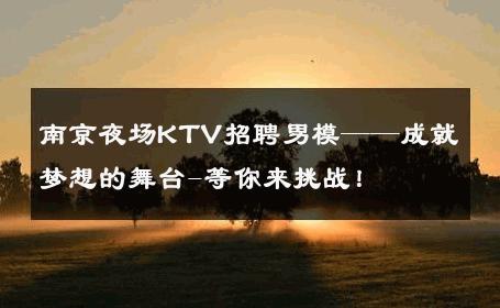 南京夜场KTV招聘男模——成就梦想的舞台-等你来挑战！ 