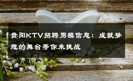 贵阳KTV招聘男模信息：成就梦想的舞台等你来挑战 