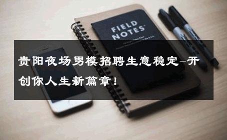 贵阳夜场男模招聘生意稳定-开创你人生新篇章！ 