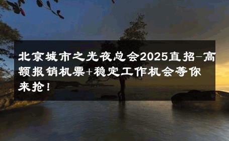 北京城市之光夜总会2025直招-高额报销机票+稳定工作机会等你来抢！ 