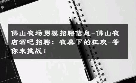 佛山夜场男模招聘信息-佛山夜店酒吧招聘：夜幕下的狂欢-等你来挑战！ 