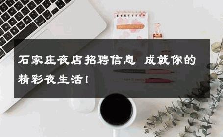 石家庄夜店招聘信息-成就你的精彩夜生活！ 