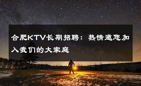 合肥KTV长期招聘：热情邀您加入我们的大家庭 