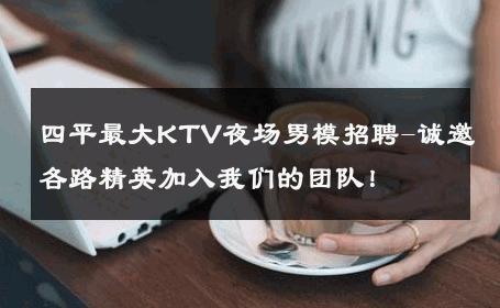四平最大KTV夜场男模招聘-诚邀各路精英加入我们的团队！ 