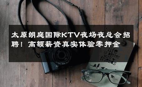 太原朗庭国际KTV夜场夜总会招聘！高额薪资真实体验零押金 