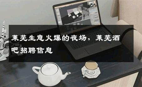莱芜生意火爆的夜场，莱芜酒吧招聘信息