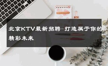 北京KTV最新招聘-打造属于你的精彩未来 
