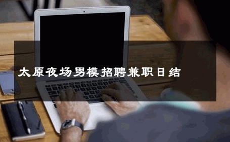 太原夜场男模招聘兼职日结 