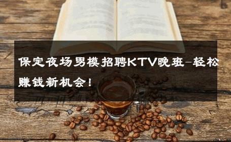 保定夜场男模招聘KTV晚班-轻松赚钱新机会！ 