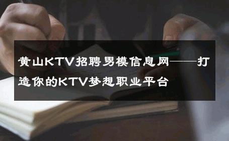 黄山KTV招聘男模信息网——打造你的KTV梦想职业平台 