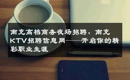 南充高档商务夜场招聘，南充KTV招聘信息网——开启你的精彩职业生涯