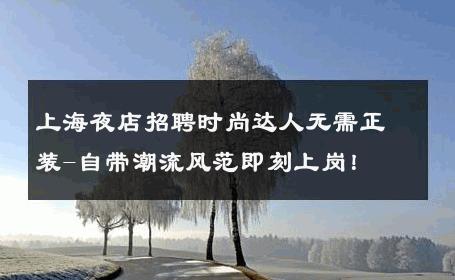 上海夜店招聘时尚达人无需正装-自带潮流风范即刻上岗！ 