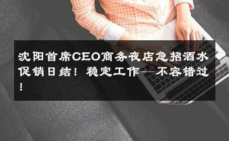 沈阳首席CEO商务夜店急招酒水促销日结！稳定工作--不容错过！ 