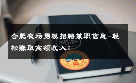 合肥夜场男模招聘兼职信息-轻松赚取高额收入！ 