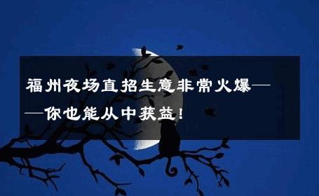 福州夜场直招生意非常火爆——你也能从中获益！ 