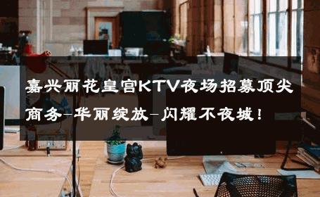 嘉兴丽花皇宫KTV夜场招募顶尖商务-华丽绽放-闪耀不夜城！ 
