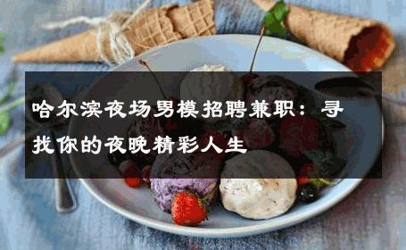 哈尔滨夜场男模招聘兼职：寻找你的夜晚精彩人生 