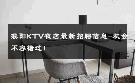 濮阳KTV夜店最新招聘信息-机会不容错过！ 