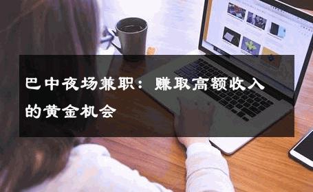 巴中夜场兼职：赚取高额收入的黄金机会 