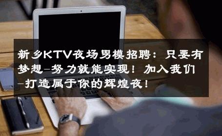 新乡KTV夜场男模招聘：只要有梦想-努力就能实现！加入我们-打造属于你的辉煌夜！ 