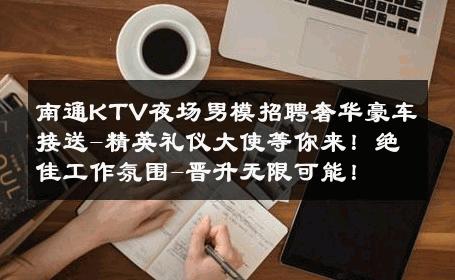 南通KTV夜场男模招聘奢华豪车接送-精英礼仪大使等你来！绝佳工作氛围-晋升无限可能！ 