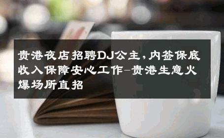 贵港夜店招聘DJ公主,内签保底收入保障安心工作-贵港生意火爆场所直招