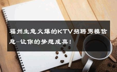 福州生意火爆的KTV招聘男模信息-让你的梦想成真！ 