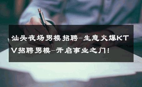 汕头夜场男模招聘-生意火爆KTV招聘男模-开启事业之门！ 