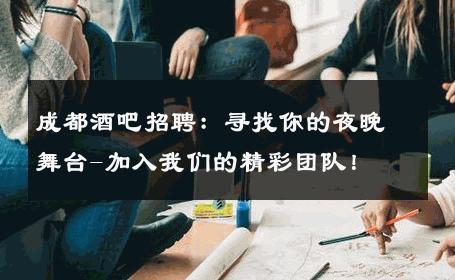 成都酒吧招聘：寻找你的夜晚舞台-加入我们的精彩团队！ 
