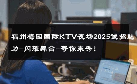 福州梅园国际KTV夜场2025诚招魅力-闪耀舞台-等你来秀！ 