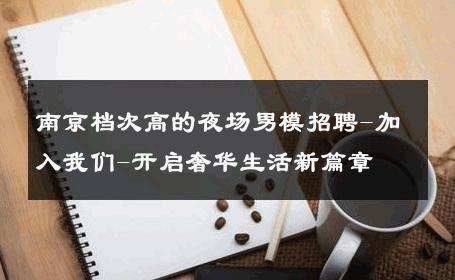 南京档次高的夜场男模招聘-加入我们-开启奢华生活新篇章 