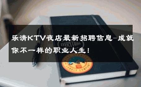 乐清KTV夜店最新招聘信息-成就你不一样的职业人生！ 