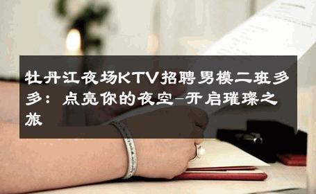 牡丹江夜场KTV招聘男模二班多多：点亮你的夜空-开启璀璨之旅 