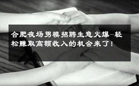 合肥夜场男模招聘生意火爆-轻松赚取高额收入的机会来了！ 