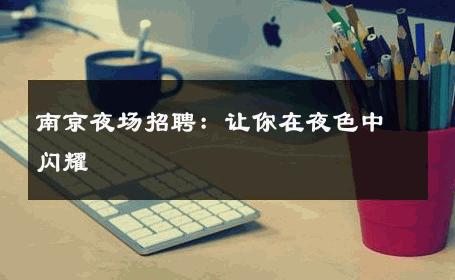 南京夜场招聘：让你在夜色中闪耀 
