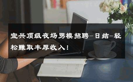 宜兴顶级夜场男模招聘-日结-轻松赚取丰厚收入！ 