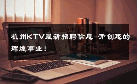 杭州KTV最新招聘信息-开创您的辉煌事业！ 