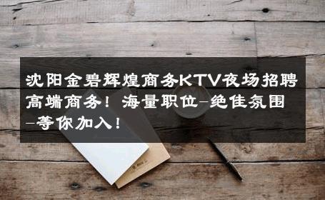 沈阳金碧辉煌商务KTV夜场招聘高端商务！海量职位-绝佳氛围-等你加入！ 