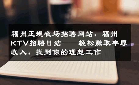 福州正规夜场招聘网站，福州KTV招聘日结——轻松赚取丰厚收入，找到你的理想工作