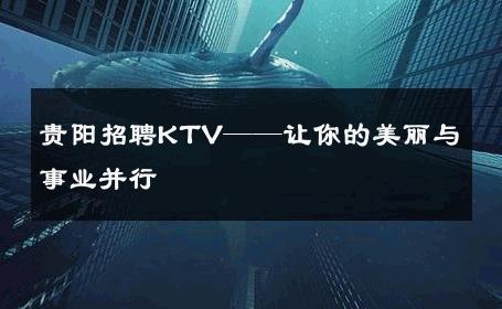 贵阳招聘KTV——让你的美丽与事业并行 