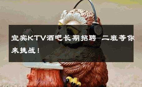 宜宾KTV酒吧长期招聘-二班等你来挑战！ 